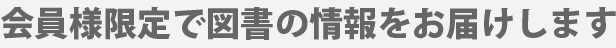 会員様限定で図書の情報をお届けします。