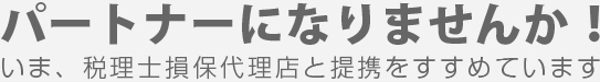 パートナーになりませんか！今、税理士損保代理店と提携をすすめています。